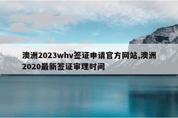 2023whvǩ֤ٷվ,2020ǩ֤ʱ